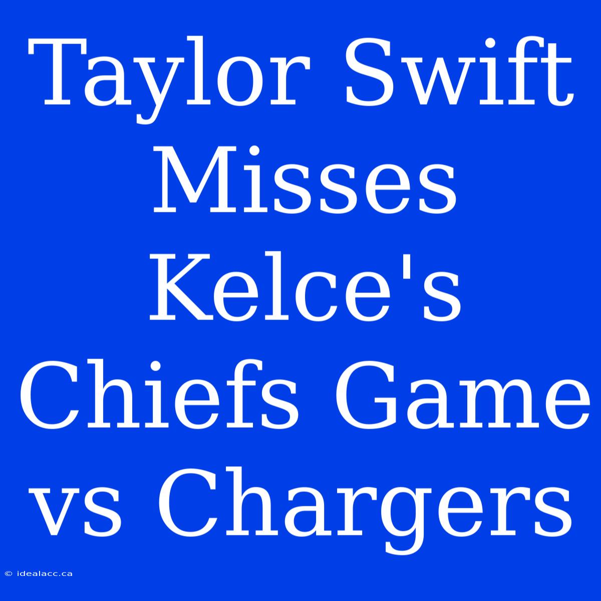 Taylor Swift Misses Kelce's Chiefs Game Vs Chargers 