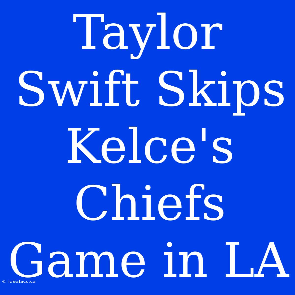 Taylor Swift Skips Kelce's Chiefs Game In LA