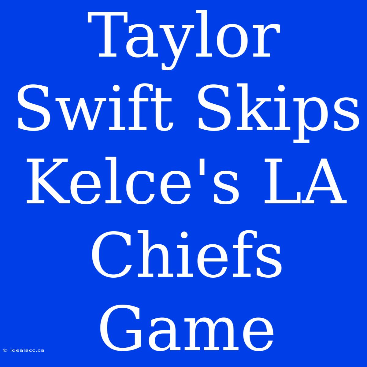 Taylor Swift Skips Kelce's LA Chiefs Game