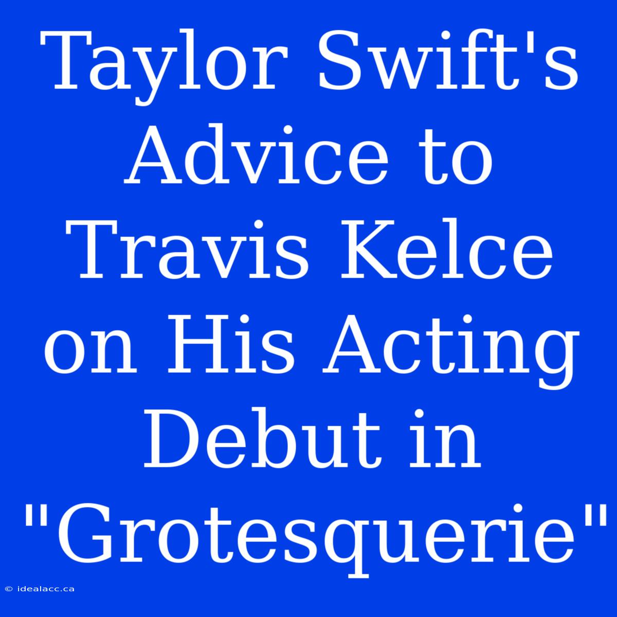 Taylor Swift's Advice To Travis Kelce On His Acting Debut In 