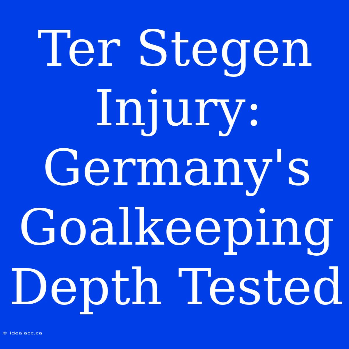 Ter Stegen Injury: Germany's Goalkeeping Depth Tested