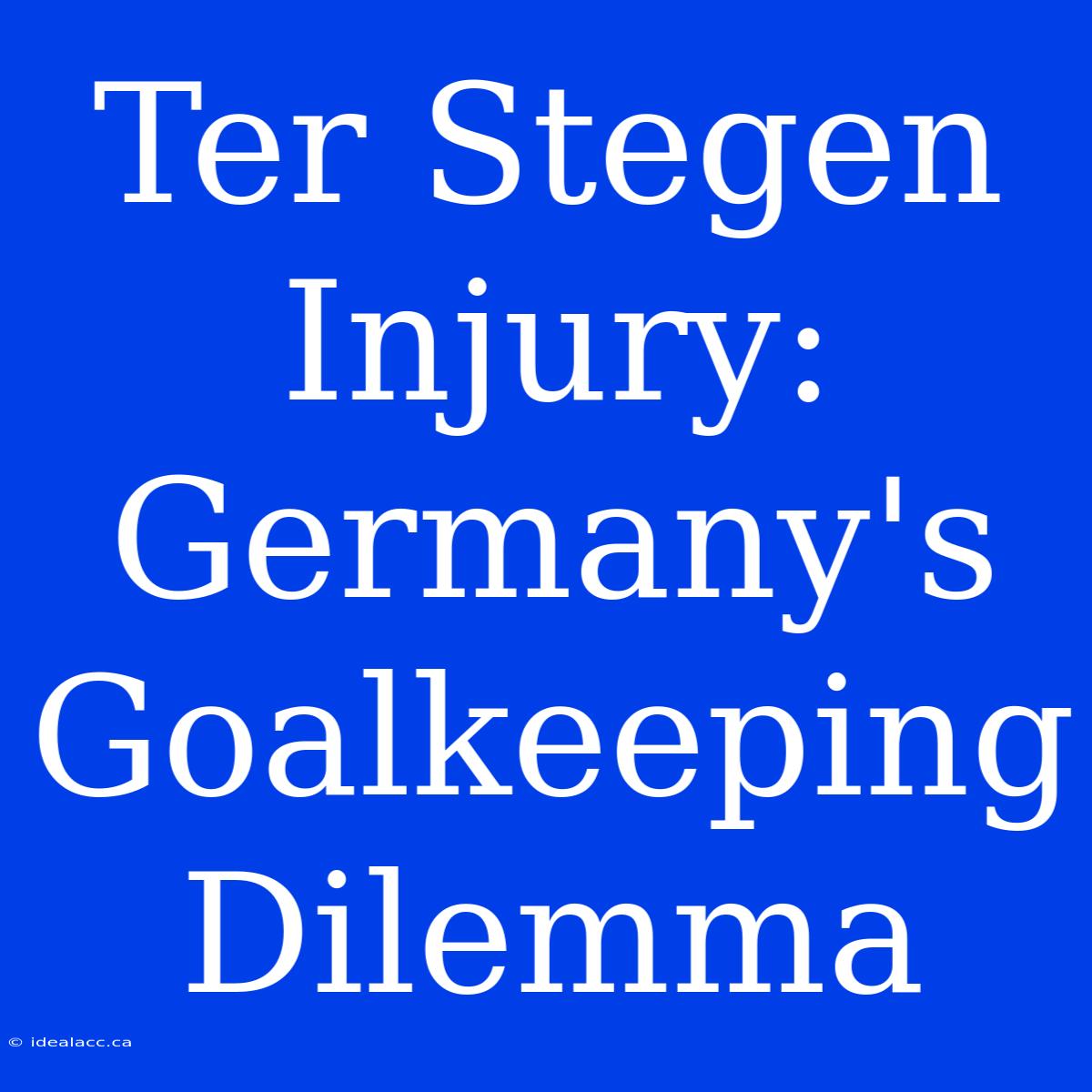 Ter Stegen Injury: Germany's Goalkeeping Dilemma