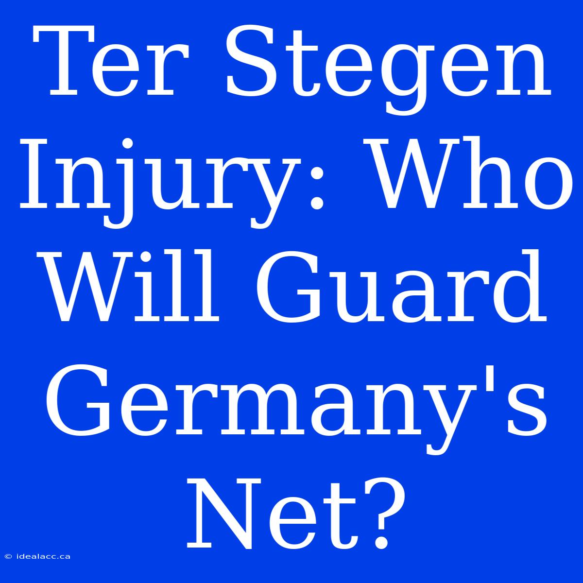 Ter Stegen Injury: Who Will Guard Germany's Net?