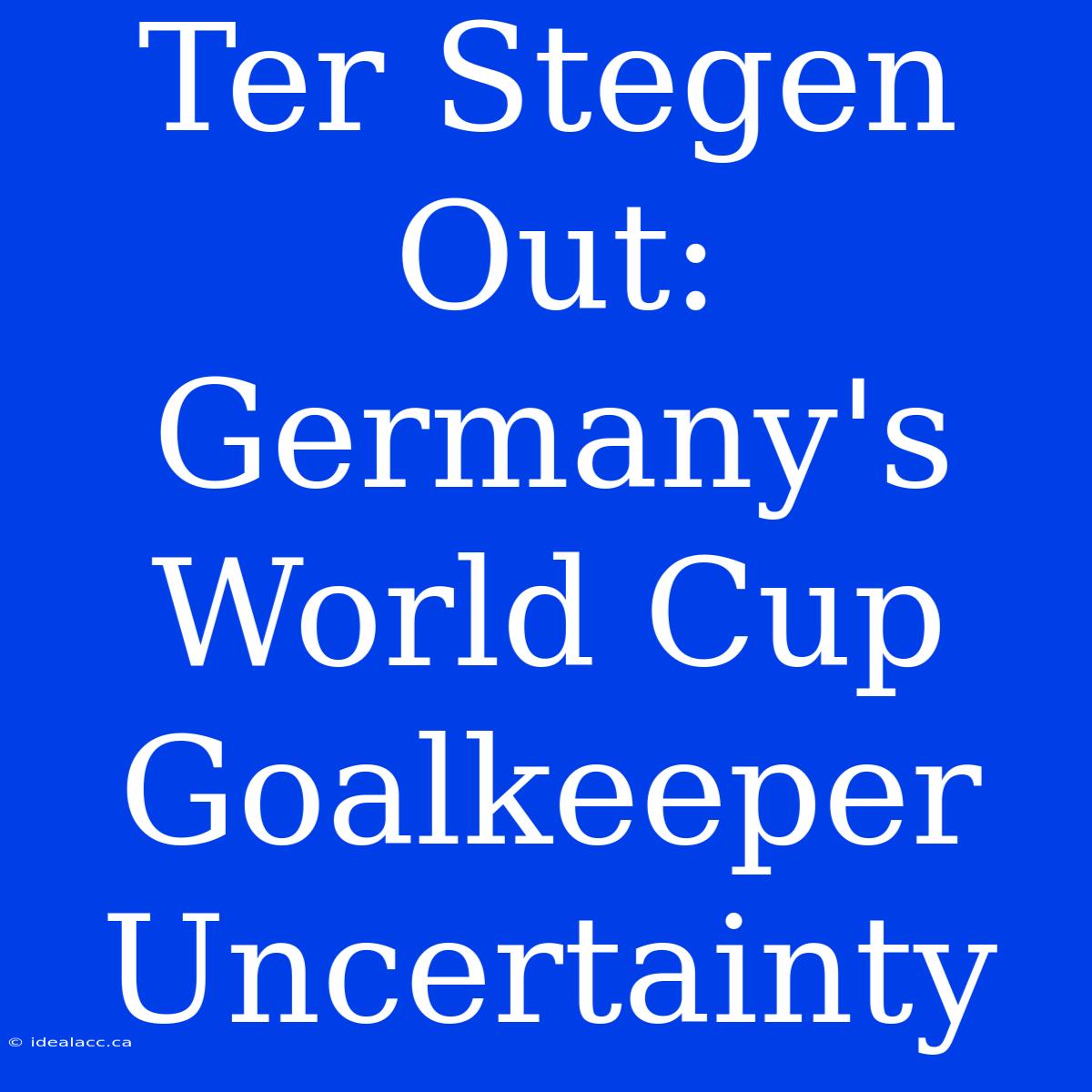 Ter Stegen Out: Germany's World Cup Goalkeeper Uncertainty