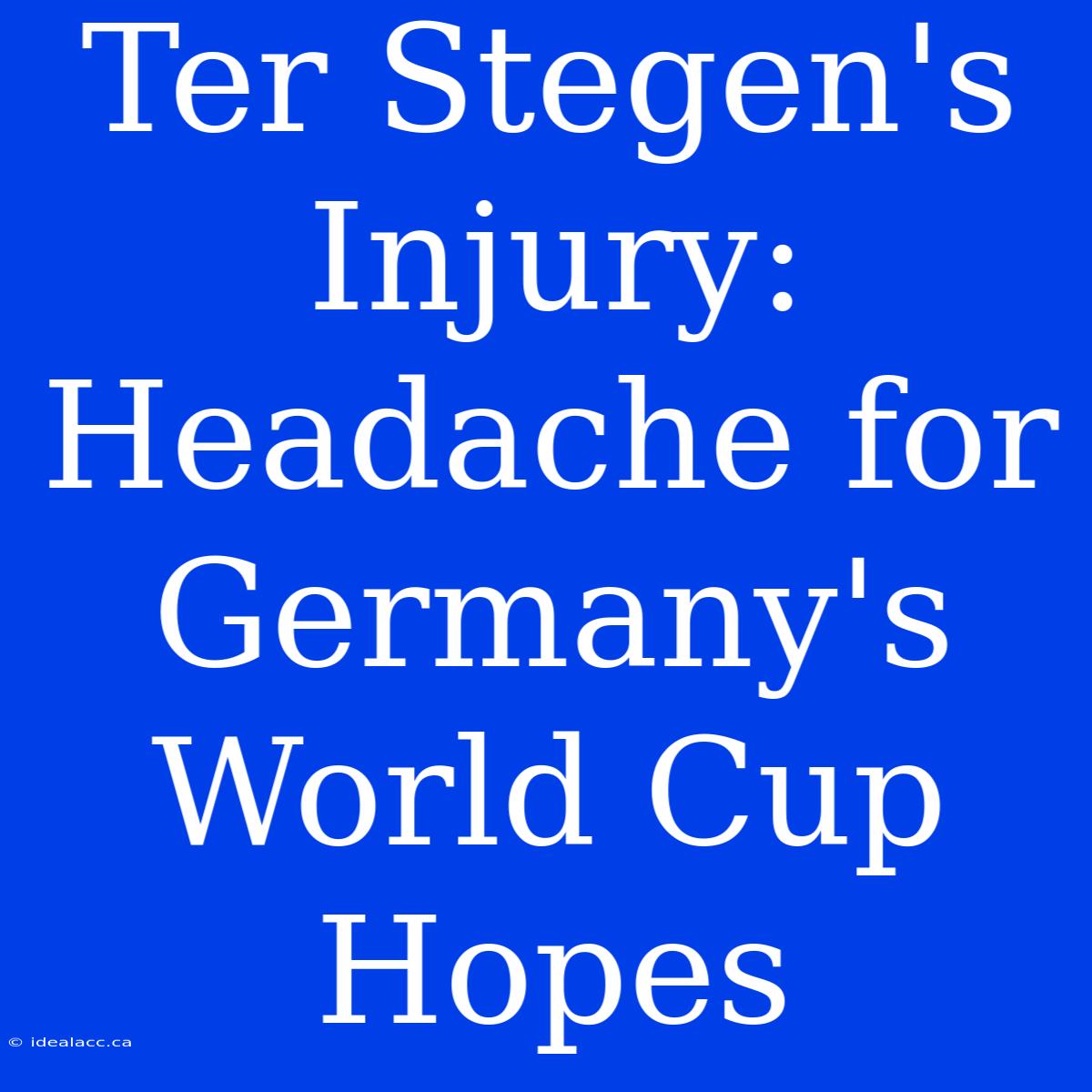 Ter Stegen's Injury: Headache For Germany's World Cup Hopes