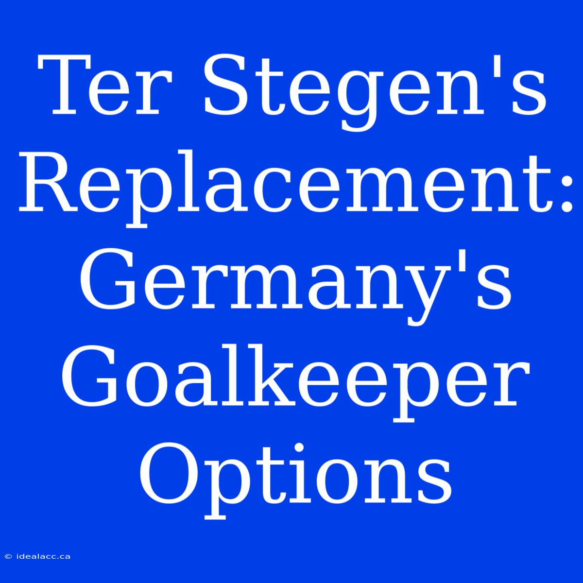 Ter Stegen's Replacement: Germany's Goalkeeper Options