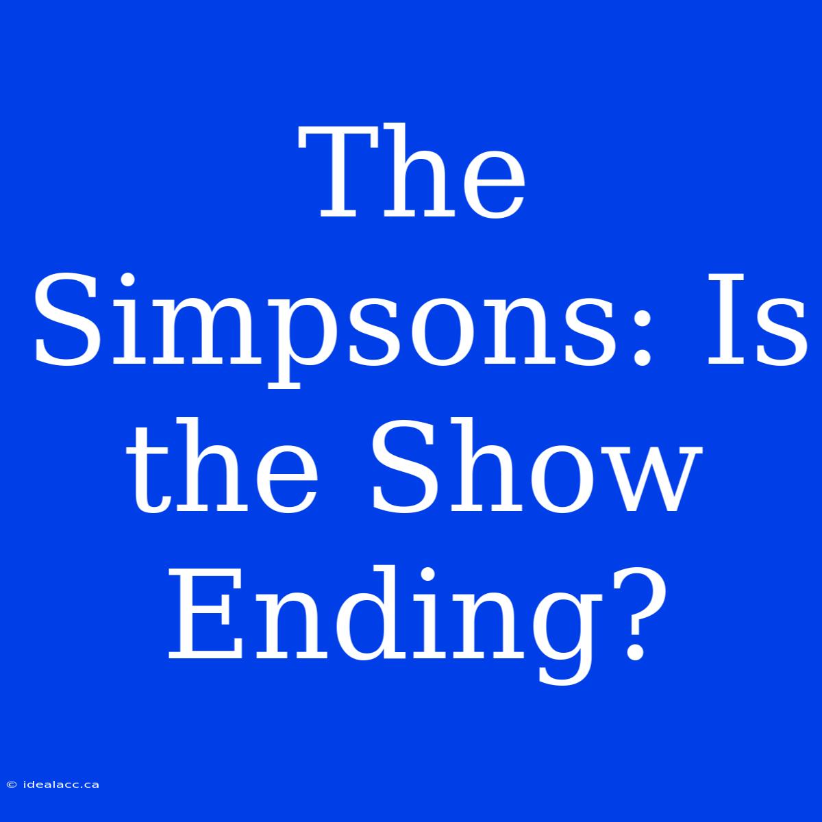 The Simpsons: Is The Show Ending? 