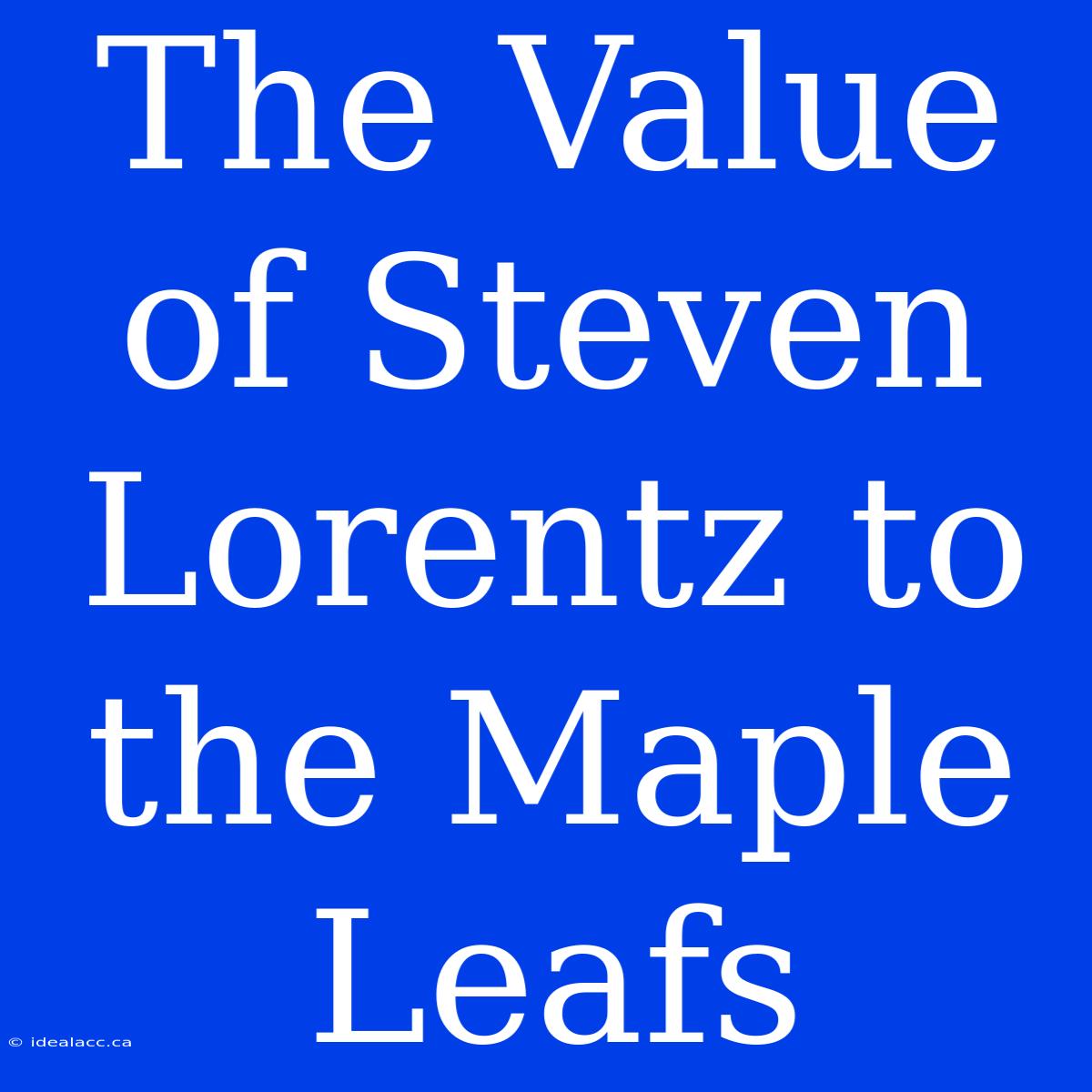 The Value Of Steven Lorentz To The Maple Leafs