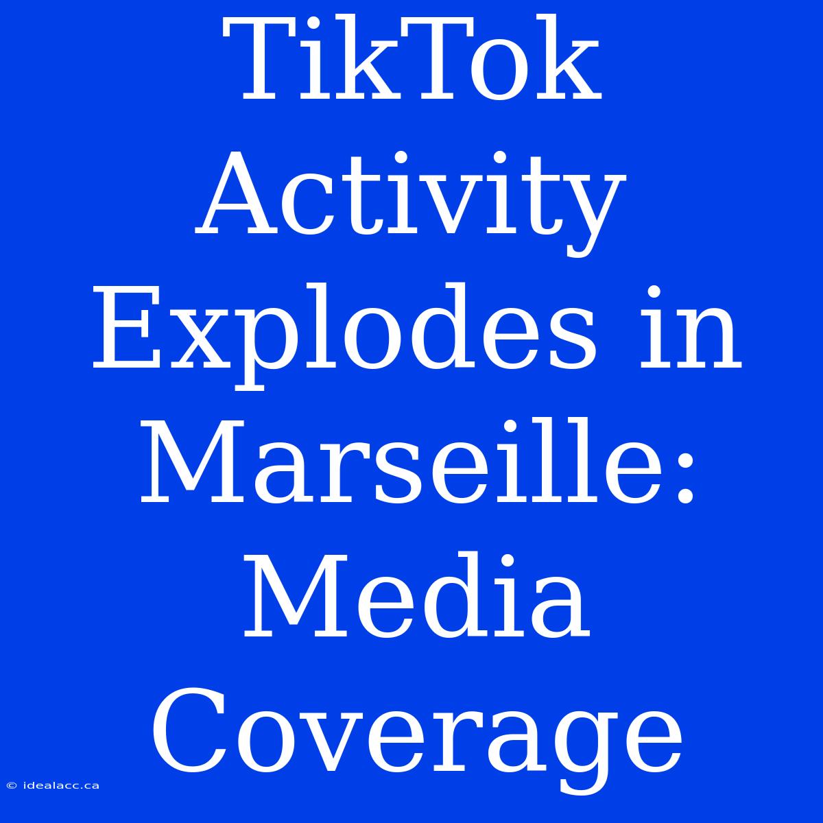 TikTok Activity Explodes In Marseille: Media Coverage