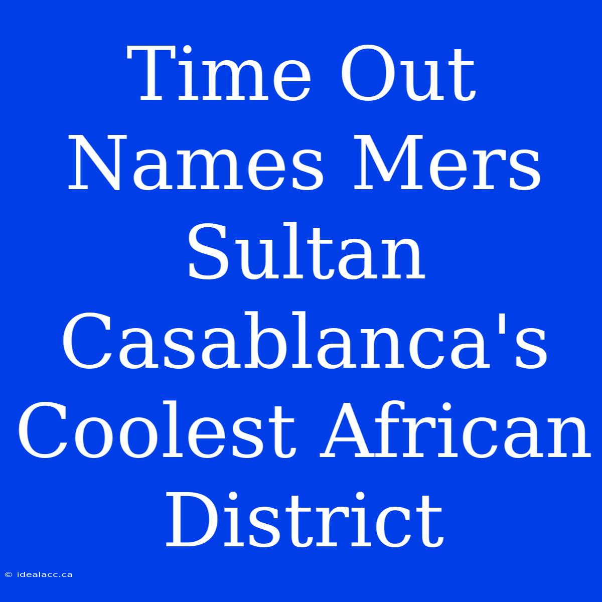 Time Out Names Mers Sultan Casablanca's Coolest African District