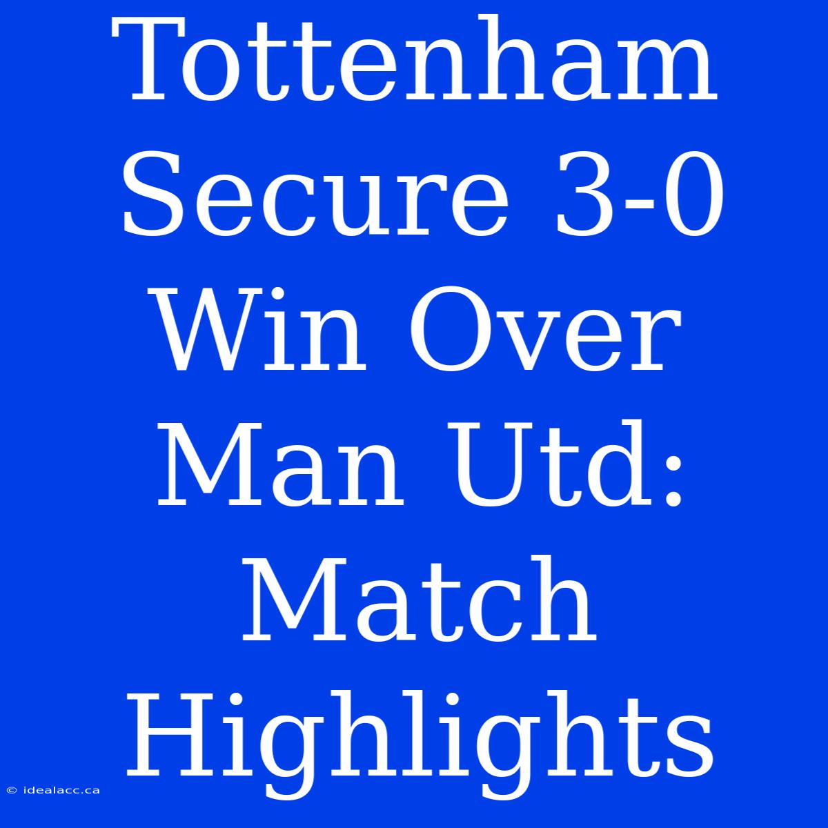 Tottenham Secure 3-0 Win Over Man Utd: Match Highlights 