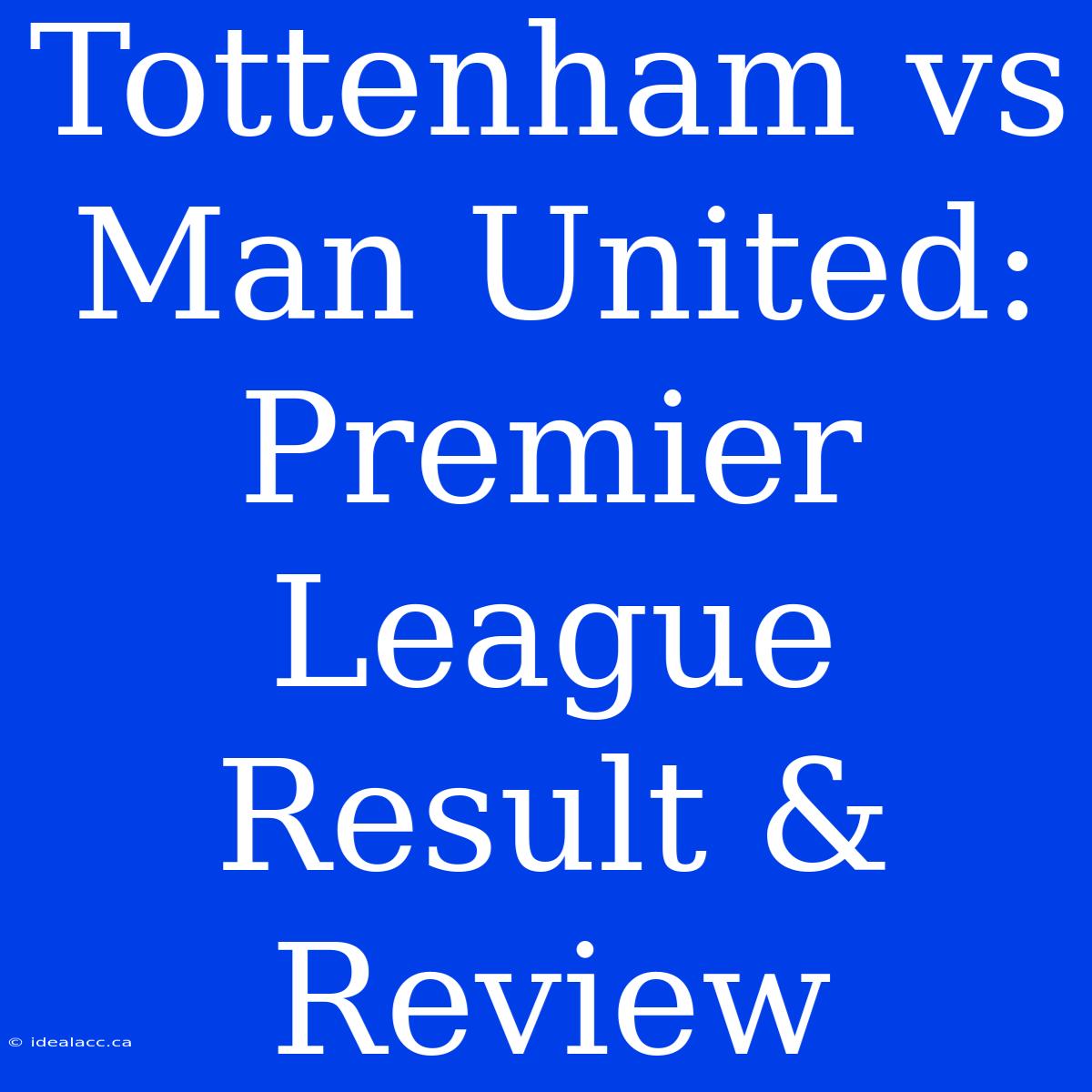 Tottenham Vs Man United: Premier League Result & Review