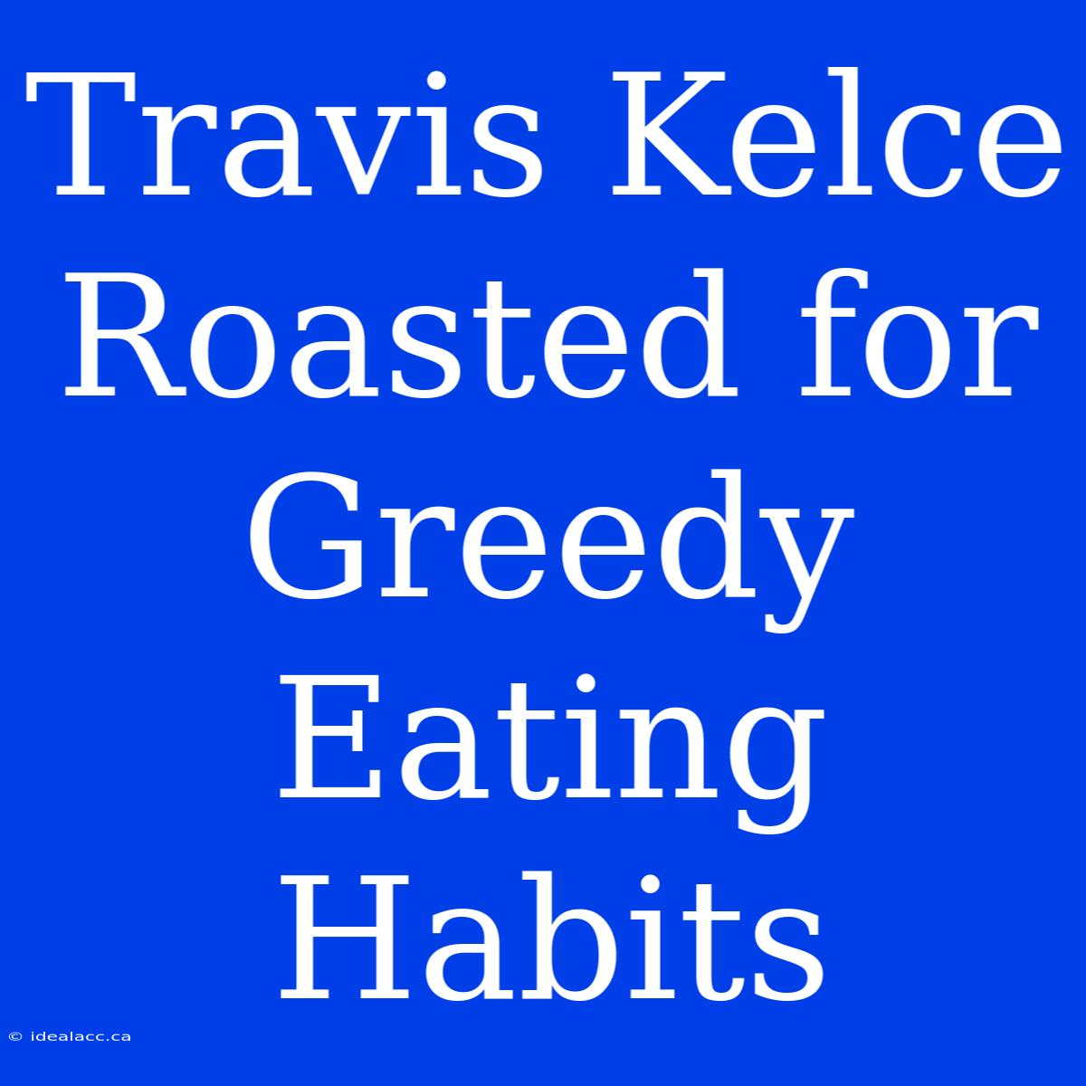 Travis Kelce Roasted For Greedy Eating Habits