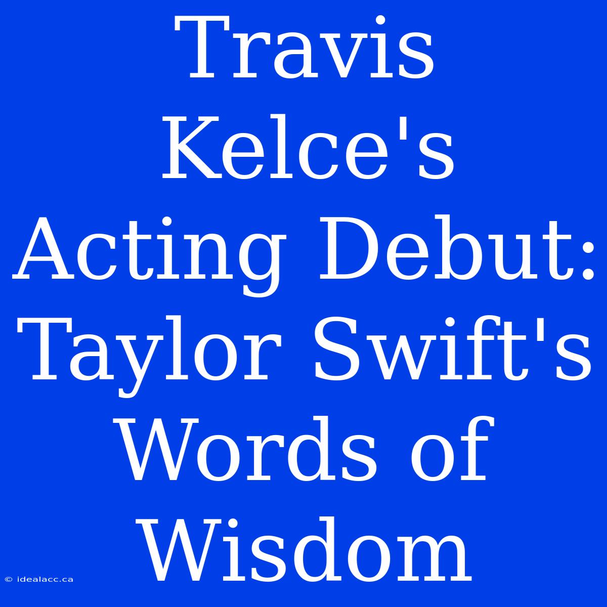 Travis Kelce's Acting Debut: Taylor Swift's Words Of Wisdom