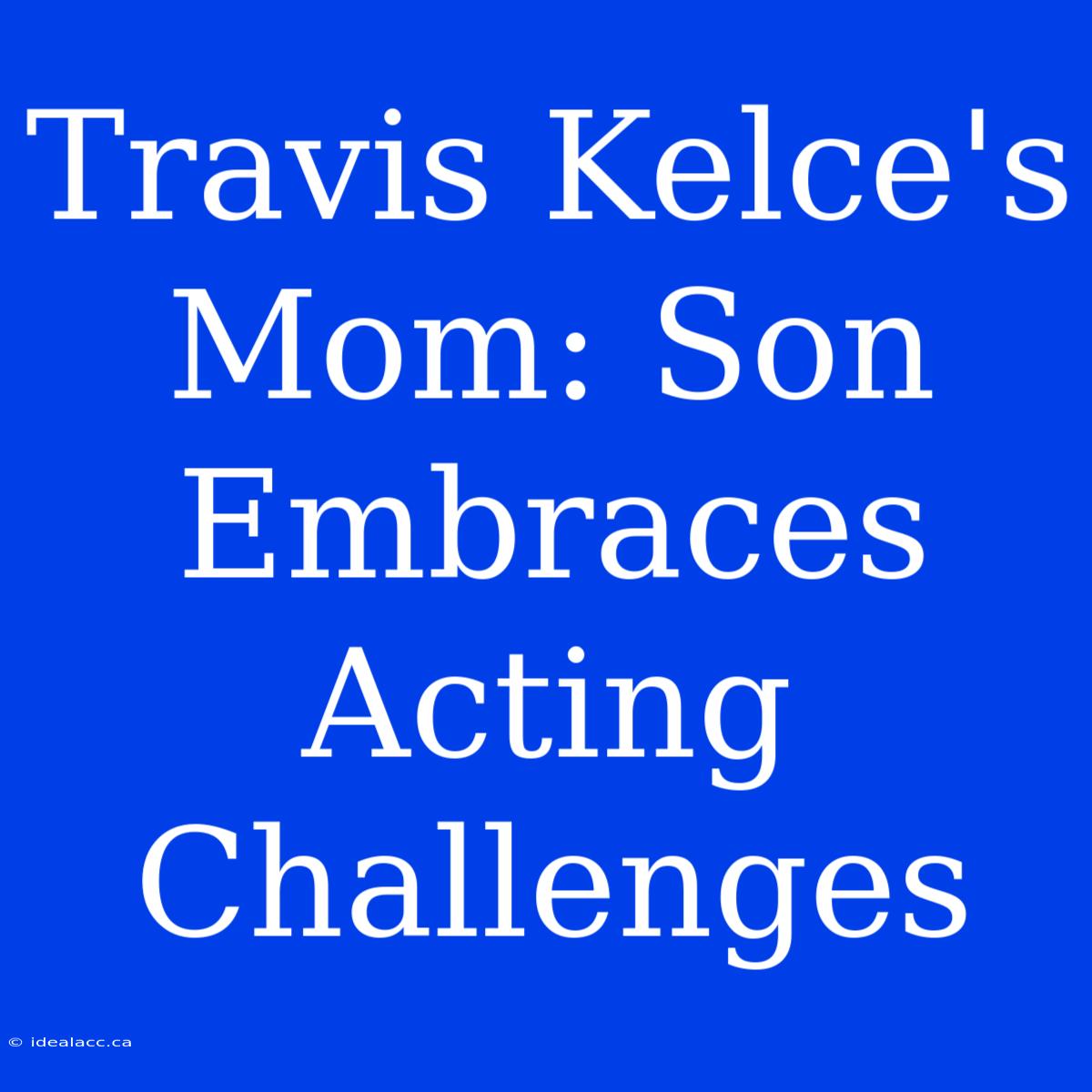 Travis Kelce's Mom: Son Embraces Acting Challenges