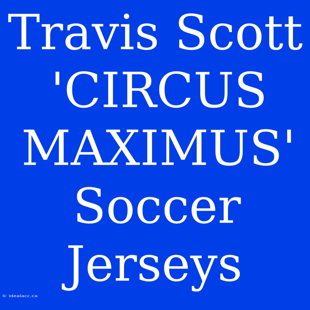 Travis Scott 'CIRCUS MAXIMUS' Soccer Jerseys 