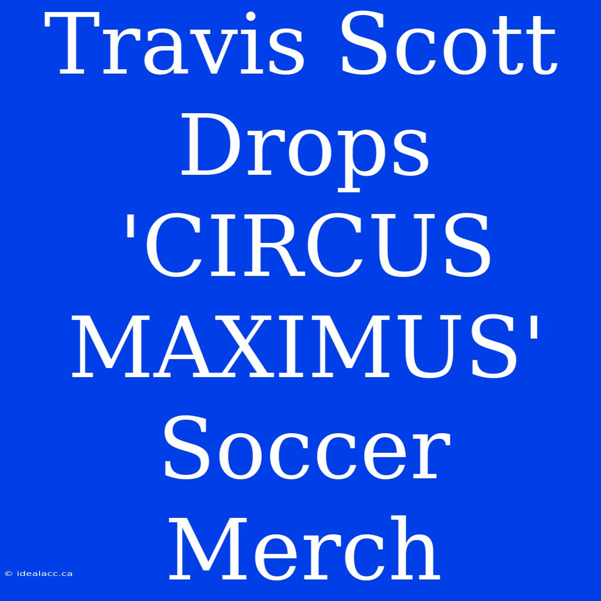 Travis Scott Drops 'CIRCUS MAXIMUS' Soccer Merch 