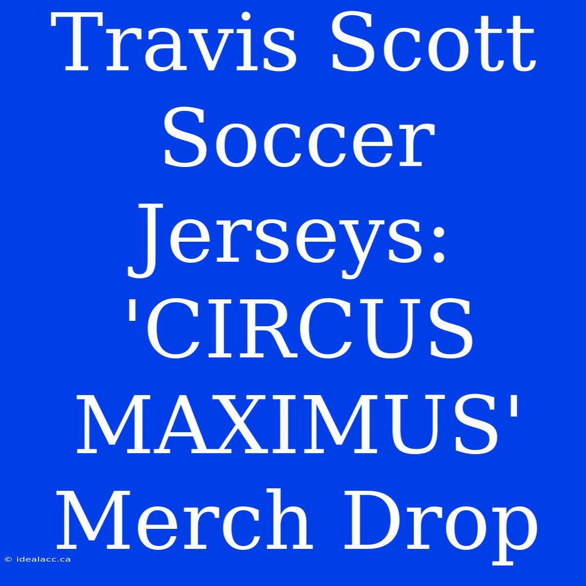 Travis Scott Soccer Jerseys: 'CIRCUS MAXIMUS' Merch Drop 