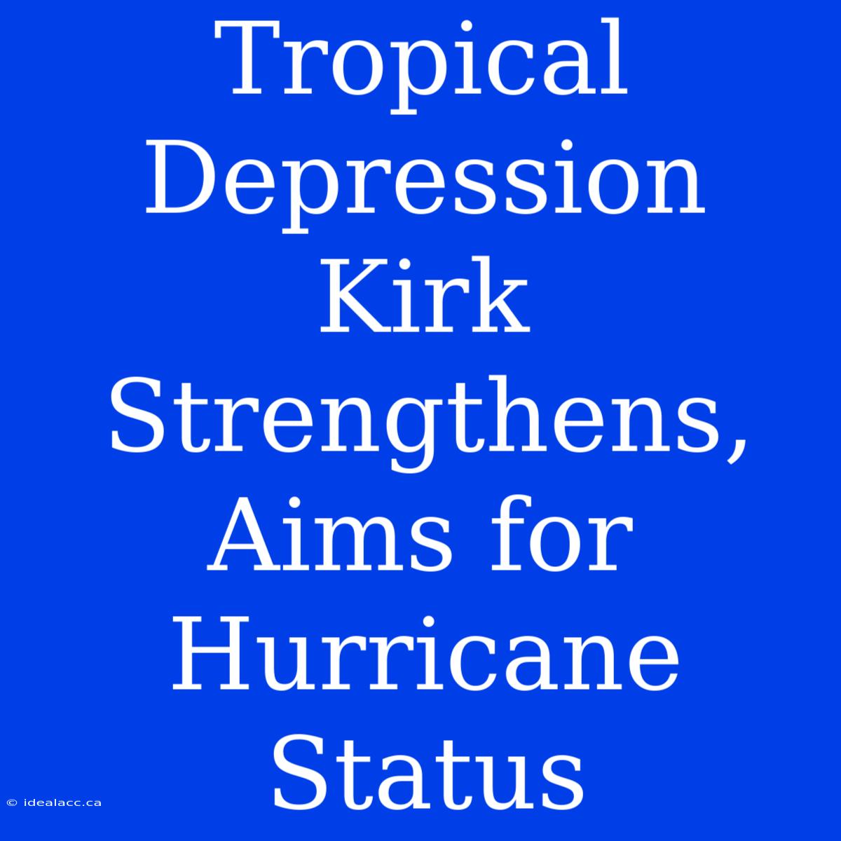 Tropical Depression Kirk Strengthens, Aims For Hurricane Status