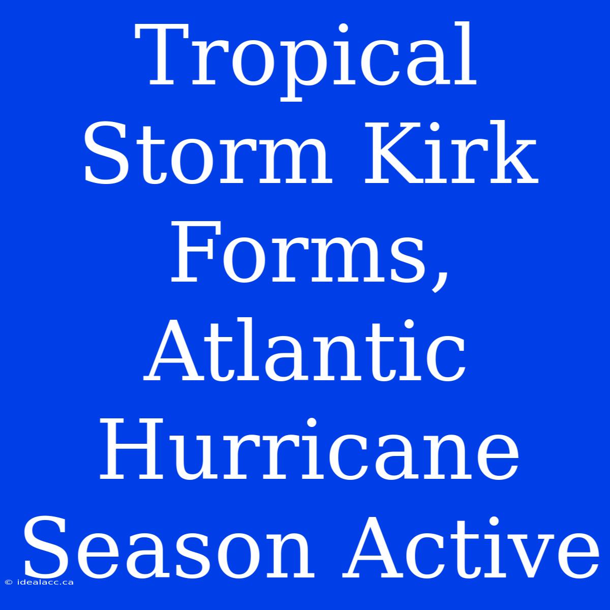 Tropical Storm Kirk Forms, Atlantic Hurricane Season Active