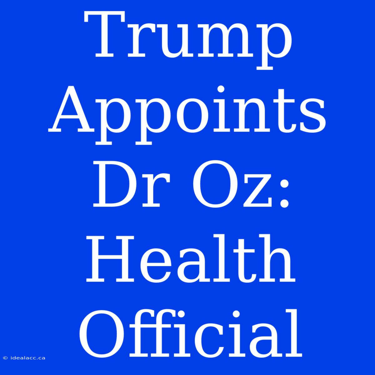 Trump Appoints Dr Oz: Health Official