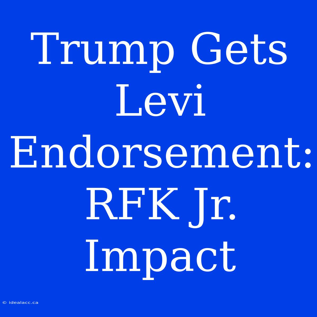 Trump Gets Levi Endorsement: RFK Jr. Impact 