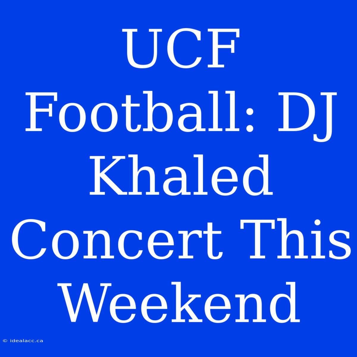 UCF Football: DJ Khaled Concert This Weekend