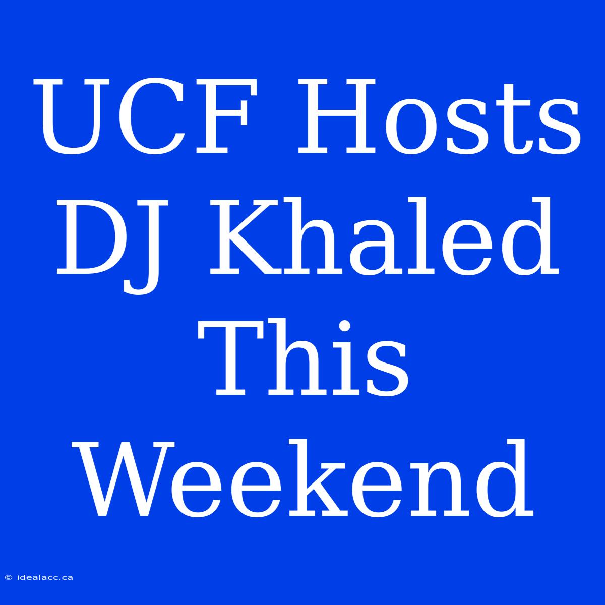 UCF Hosts DJ Khaled This Weekend