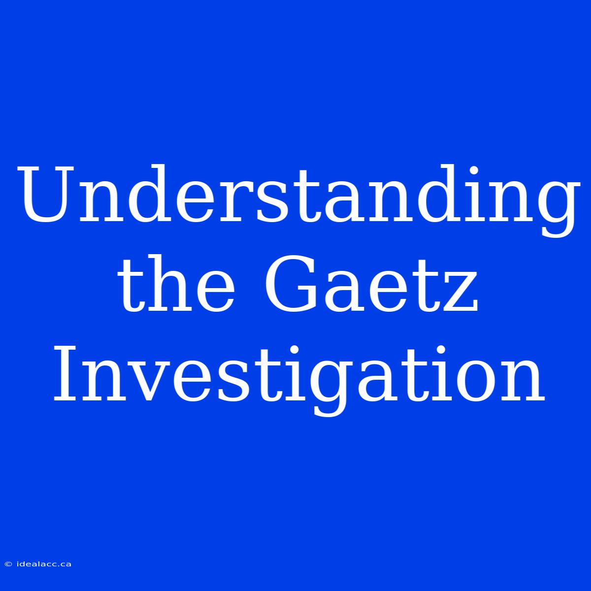 Understanding The Gaetz Investigation