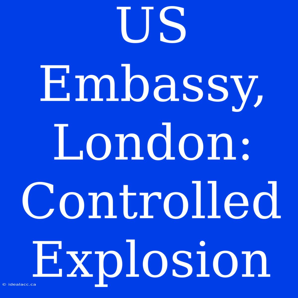 US Embassy, London: Controlled Explosion