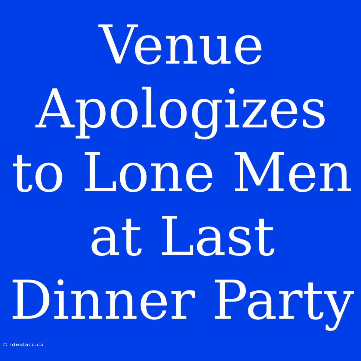 Venue Apologizes To Lone Men At Last Dinner Party