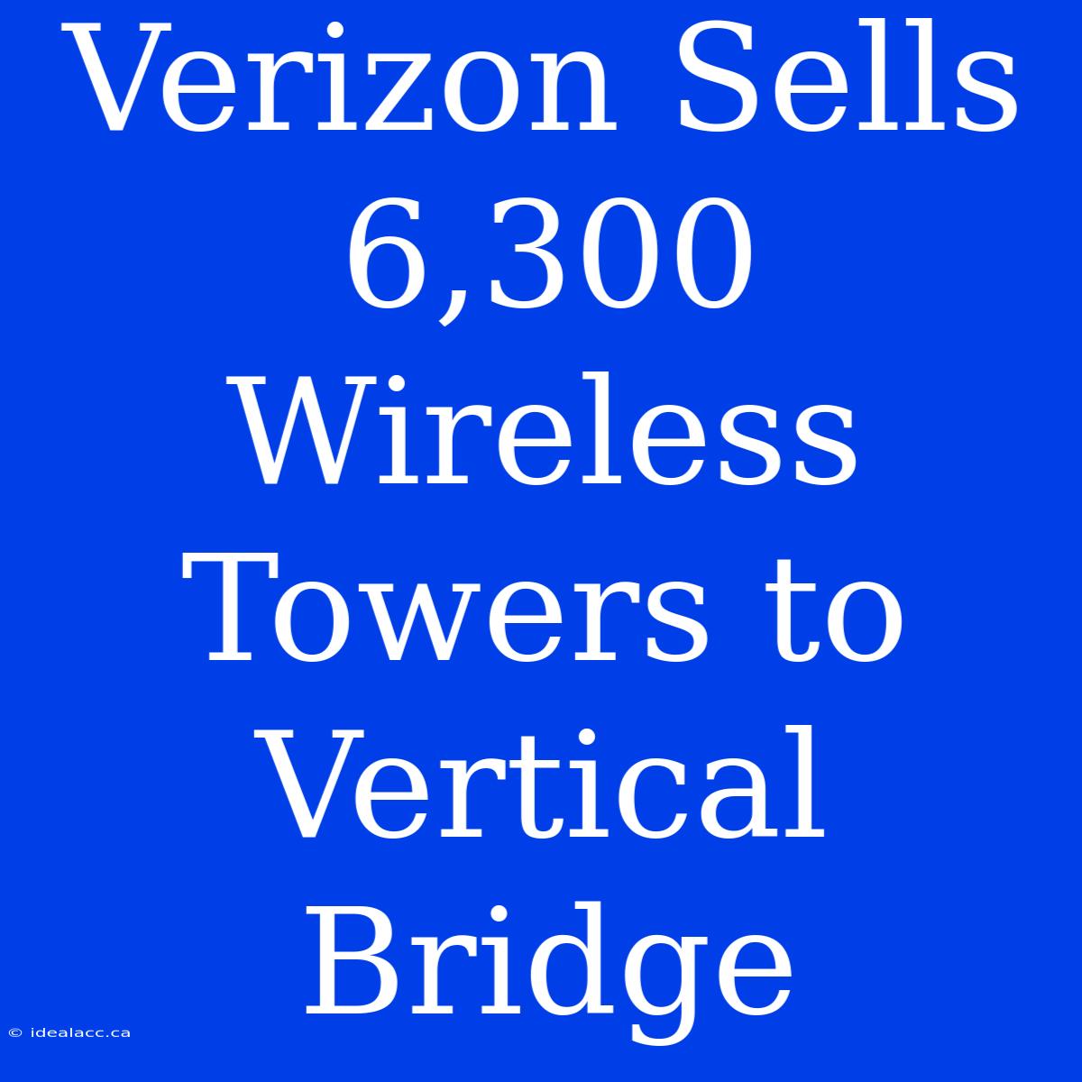 Verizon Sells 6,300 Wireless Towers To Vertical Bridge