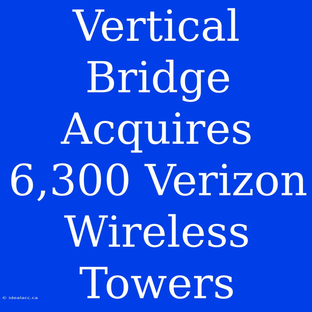 Vertical Bridge Acquires 6,300 Verizon Wireless Towers