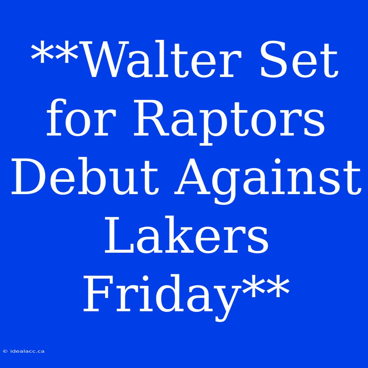 **Walter Set For Raptors Debut Against Lakers Friday** 