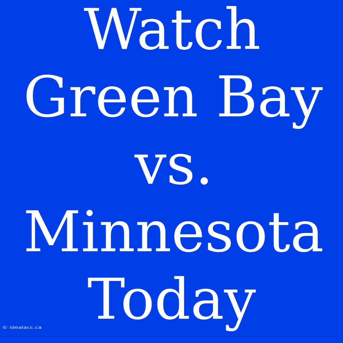 Watch Green Bay Vs. Minnesota Today