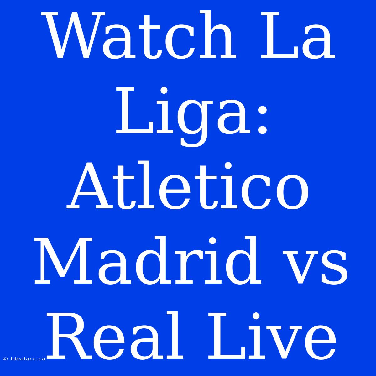 Watch La Liga: Atletico Madrid Vs Real Live