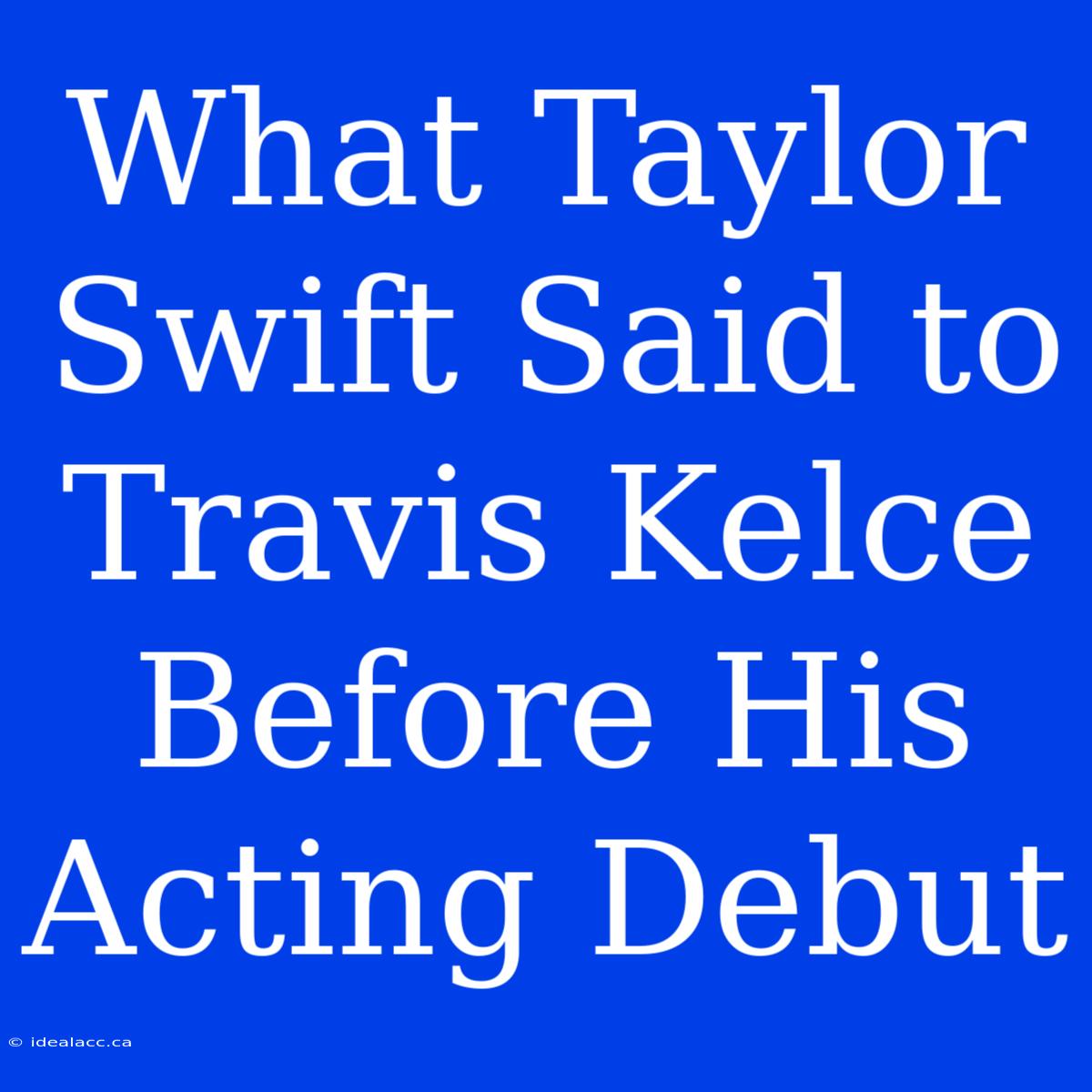 What Taylor Swift Said To Travis Kelce Before His Acting Debut