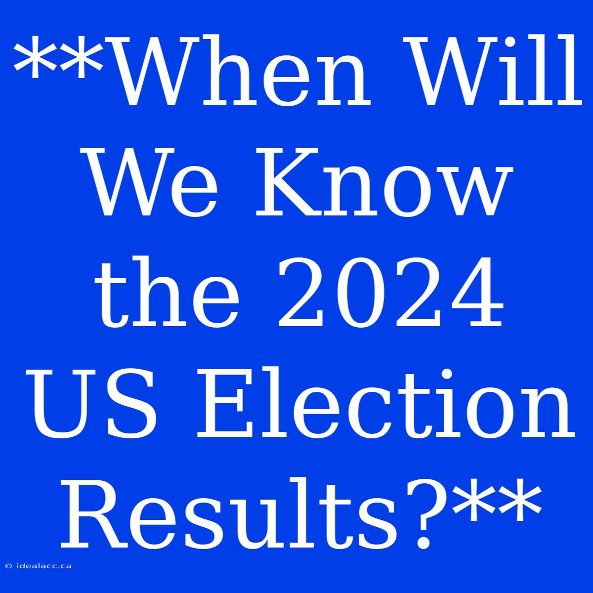 **When Will We Know The 2024 US Election Results?**