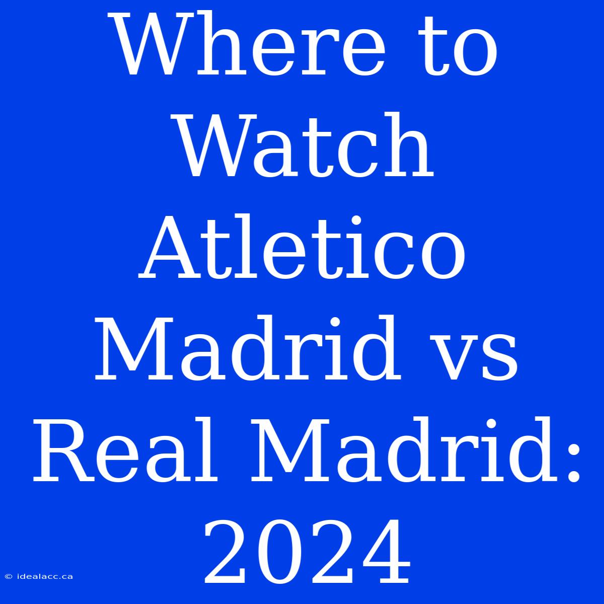 Where To Watch Atletico Madrid Vs Real Madrid: 2024 