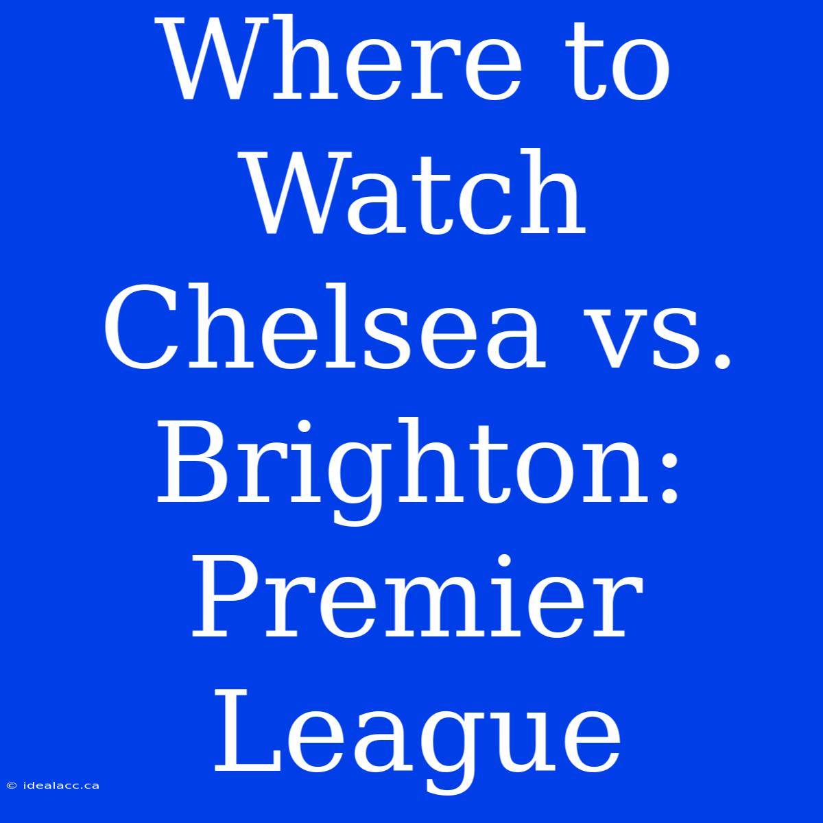 Where To Watch Chelsea Vs. Brighton: Premier League