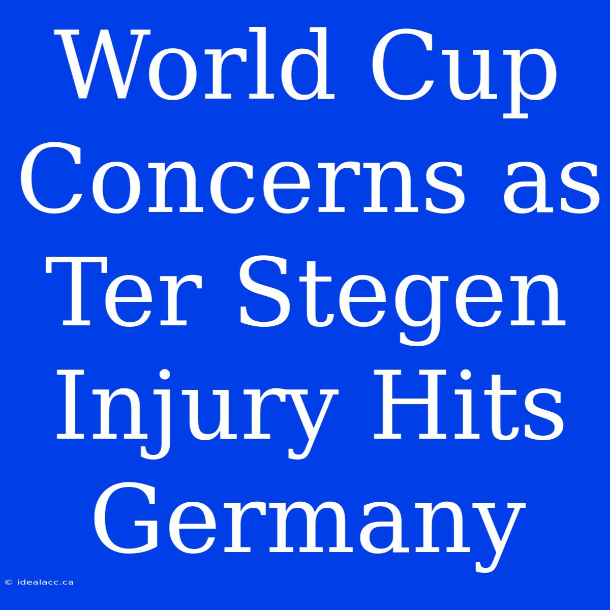 World Cup Concerns As Ter Stegen Injury Hits Germany 