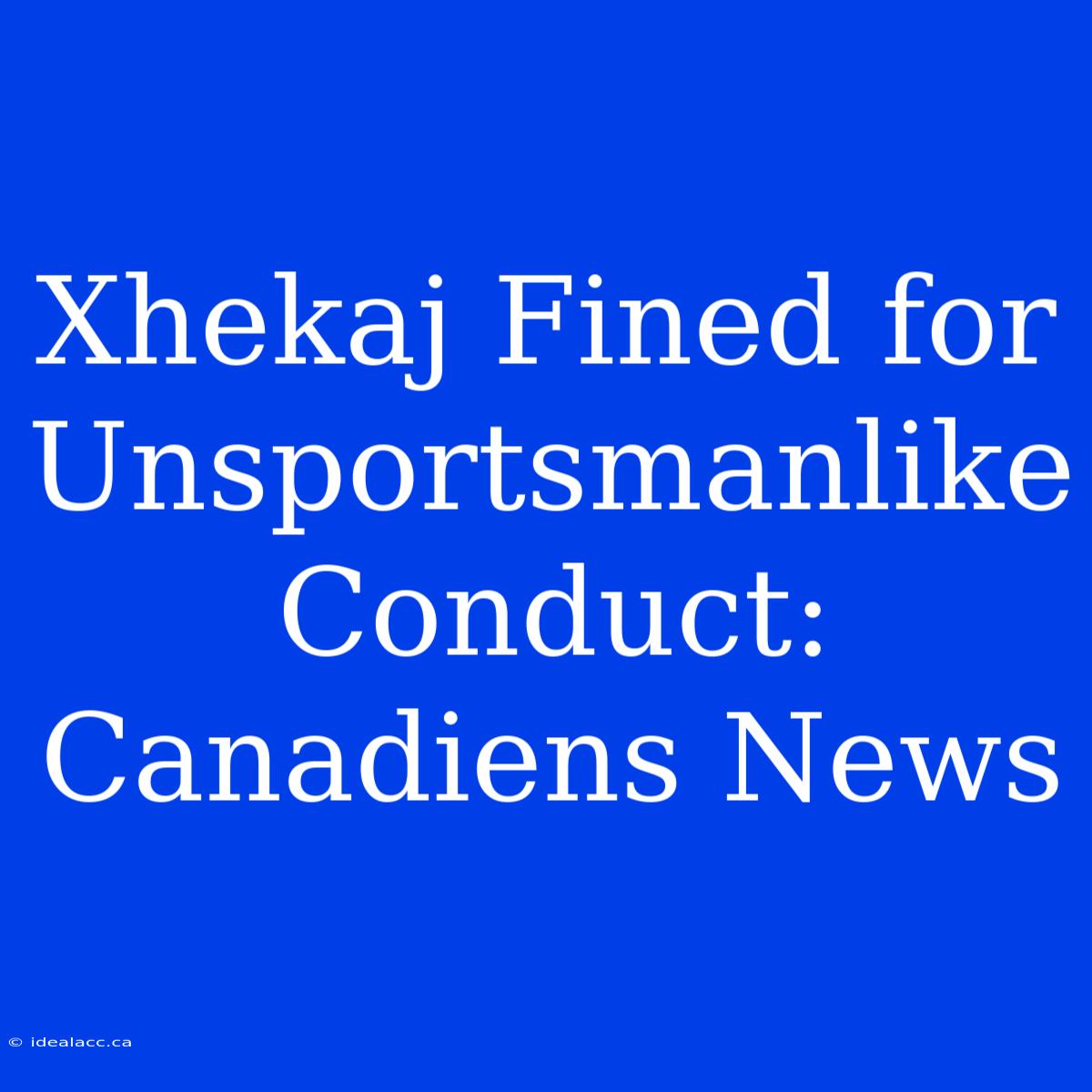 Xhekaj Fined For Unsportsmanlike Conduct: Canadiens News